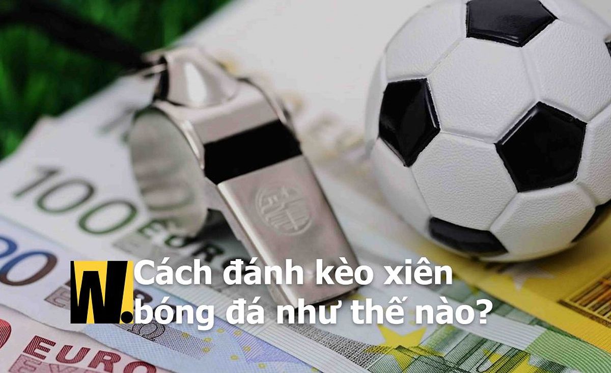 Cách đánh kèo xiên bóng đá như thế nào