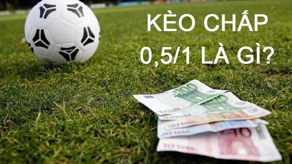 Kèo chấp 0.5-1 là gì? Những vấn đề khi chơi tỷ lệ chấp này