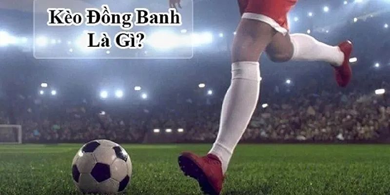 Kèo đồng banh thường xảy ra khi tương quan hai đội cân bằng