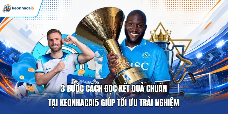 3 bước cách đọc kết quả chuẩn tại Keonhacai5 giúp tối ưu trải nghiệm