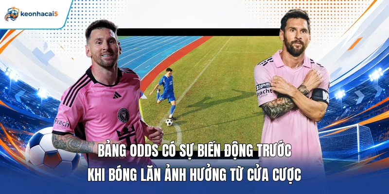 Bảng odds có sự biến động trước khi bóng lăn ảnh hưởng từ cửa cược