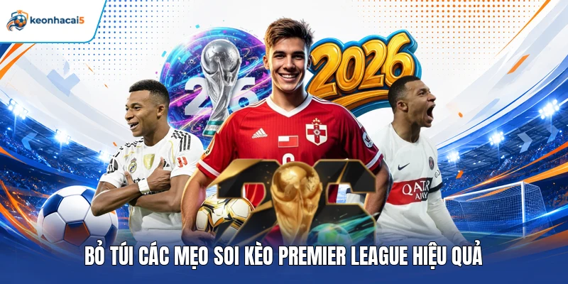 Soi Kèo Premier League - Nhận Định Chuẩn Từ Keonhacai5 5 “Bỏ túi” các mẹo soi kèo Premier League hiệu quả