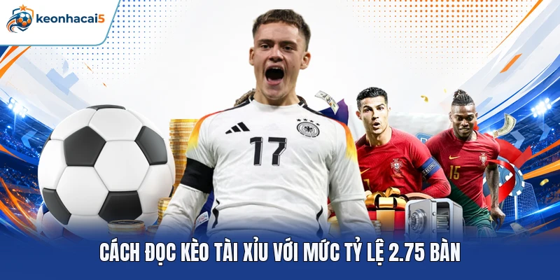 Cách đọc kèo tài xỉu với mức tỷ lệ 2.75 bàn