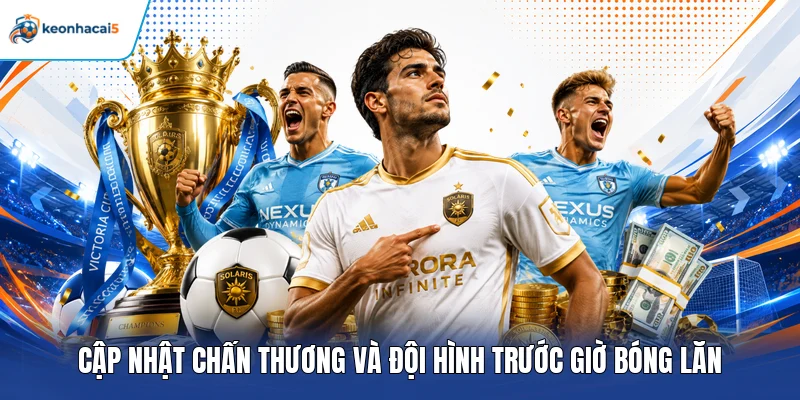 Cập nhật chấn thương và đội hình trước giờ bóng lăn
