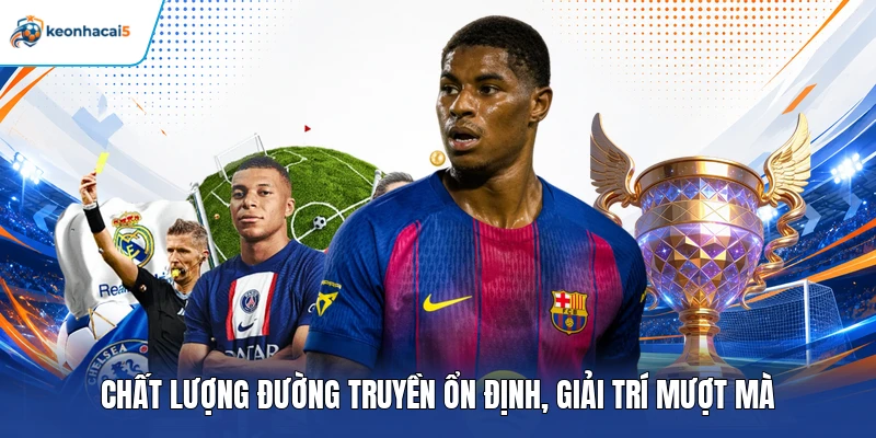 Chất lượng đường truyền ổn định, giải trí mượt mà