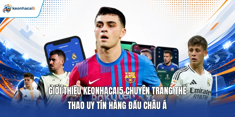 Giới thiệu Keonhacai5 chuyên trang thể thao uy tín hàng đầu châu Á
