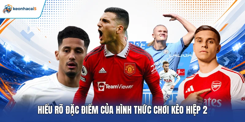 Hiểu rõ đặc điểm của hình thức chơi kèo hiệp 2