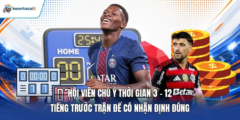 Hội viên chú ý thời gian 3 - 12 tiếng trước trận để có nhận định đúng