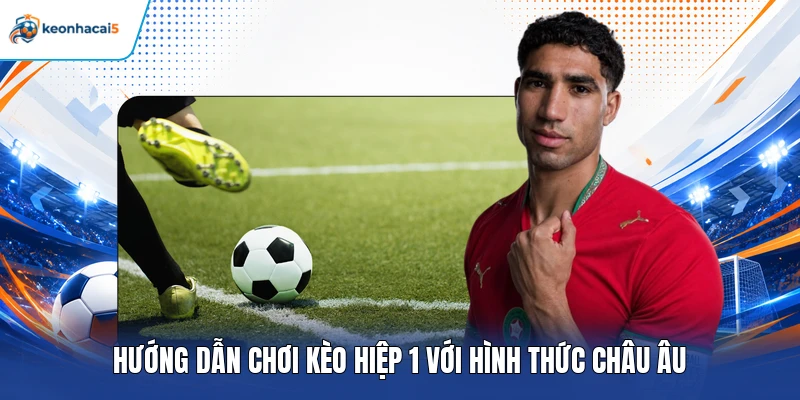 Hướng dẫn chơi kèo hiệp 1 với hình thức châu Âu