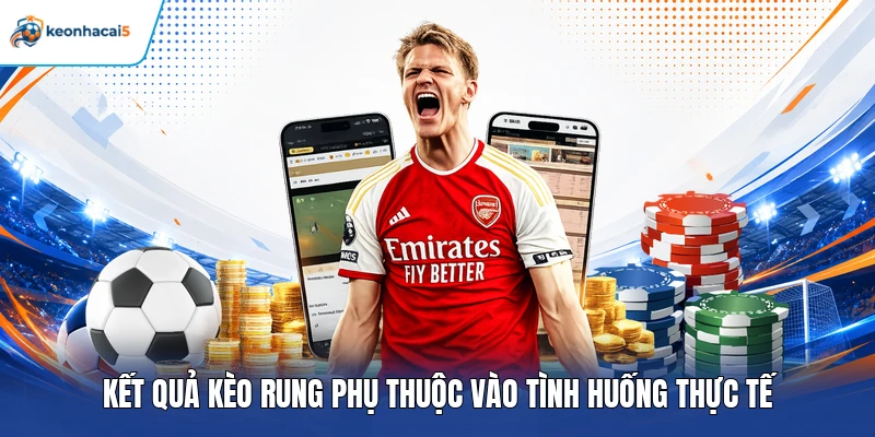 Kết quả kèo rung phụ thuộc vào tình huống thực tế
