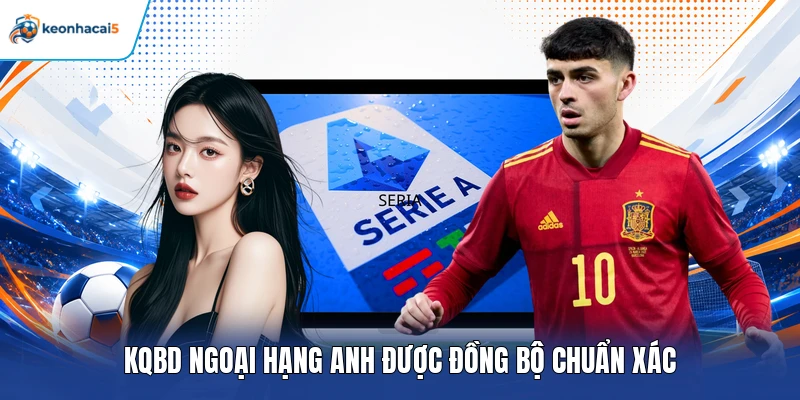 KQBD Ngoại Hạng Anh - Theo Sát Chuyển Động Cùng Keonhacai5 4 KQBD Ngoại Hạng Anh được đồng bộ chuẩn xác