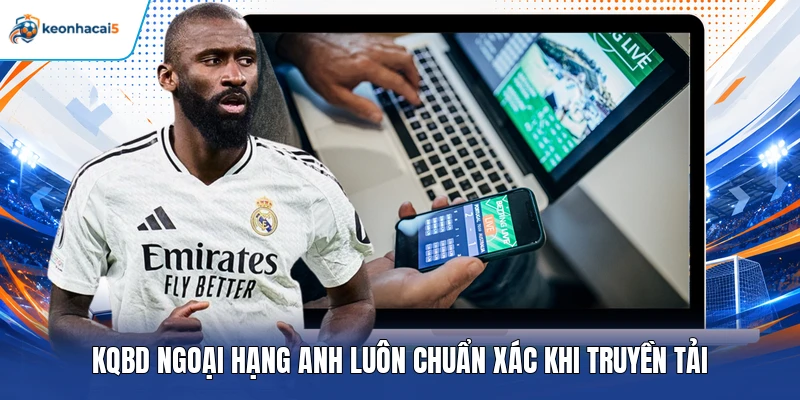 KQBD Ngoại Hạng Anh - Theo Sát Chuyển Động Cùng Keonhacai5 3 KQBD Ngoại Hạng Anh luôn chuẩn xác khi truyền tải