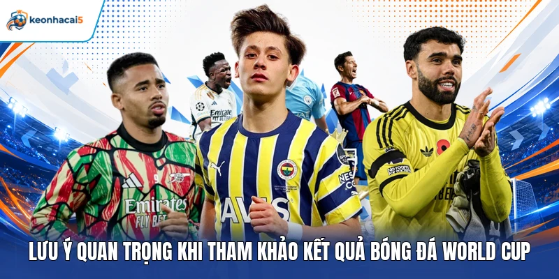 KQBD World Cup - Cập Nhật Tỷ Số, Kết Quả Mới Nhất 5 Lưu ý quan trọng khi tham khảo kết quả bóng đá World Cup