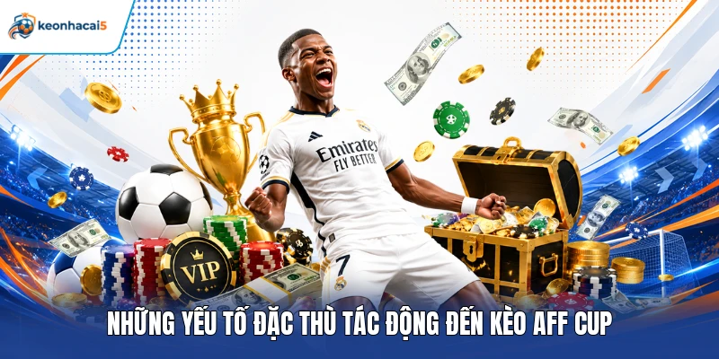 Soi Kèo AFF Cup - Bí Kíp Phân Tích Tỷ Lệ Cược Thắng Lớn 3 Những yếu tố đặc thù tác động đến kèo AFF Cup