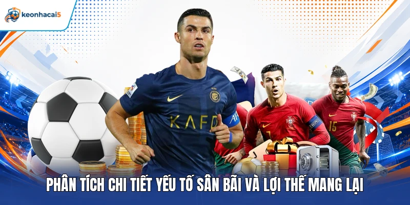 Phân tích chi tiết yếu tố sân bãi và lợi thế mang lại