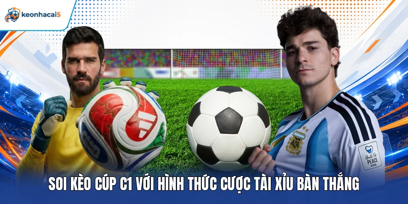 Soi Kèo Cúp C1 – Phân Tích Trận Đấu, Chọn Kèo Sáng Giá 2 Soi kèo Cúp C1 với hình thức cược tài xỉu bàn thắng