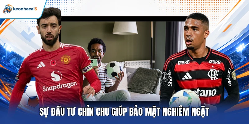 Sự đầu tư chỉn chu giúp bảo mật nghiêm ngặt