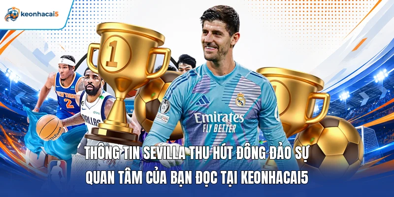 Thông tin Sevilla thu hút đông đảo sự quan tâm của bạn đọc tại Keonhacai5