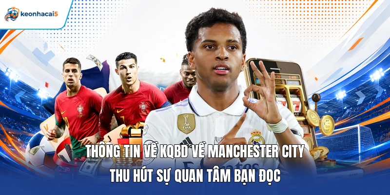 KQBD Cúp C1 - Thông Tin Nhanh Tỷ Số Champions League Chuẩn 3 Thông tin về KQBD về Manchester City thu hút sự quan tâm bạn đọc