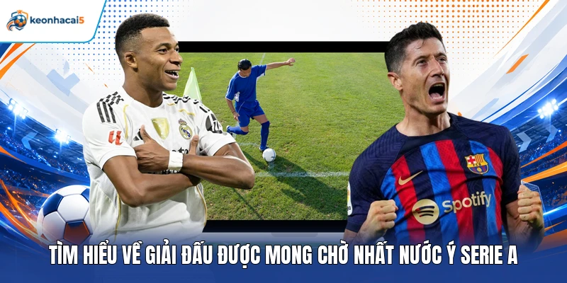 KQBD Serie A - Cập Nhật Tỷ Số Bóng Đá Ý Liên Tục 24/7 2 Tìm hiểu về giải đấu được mong chờ nhất nước Ý Serie A