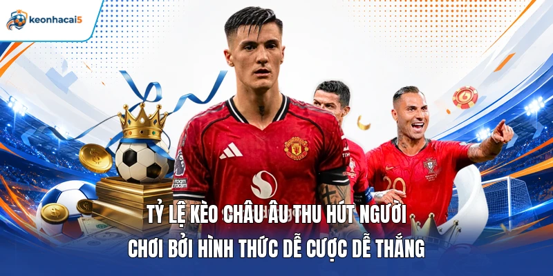 Tỷ lệ kèo châu Âu thu hút người chơi bởi hình thức dễ cược dễ thắng